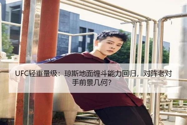 UFC轻重量级：琼斯地面缠斗能力回归，对阵老对手前景几何？